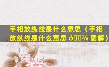 手相放纵线是什么意思（手相放纵线是什么意思 🌾 图解）